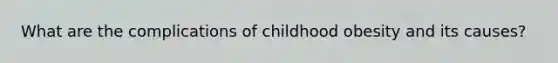 What are the complications of childhood obesity and its causes?