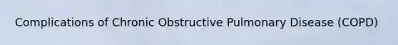 Complications of Chronic Obstructive Pulmonary Disease (COPD)