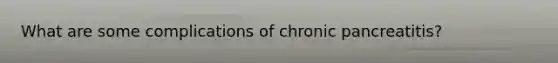 What are some complications of chronic pancreatitis?