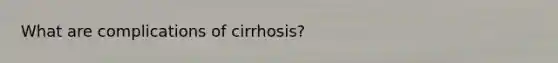 What are complications of cirrhosis?