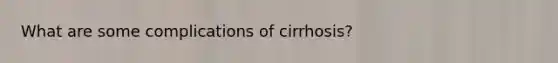 What are some complications of cirrhosis?