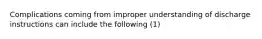 Complications coming from improper understanding of discharge instructions can include the following (1)