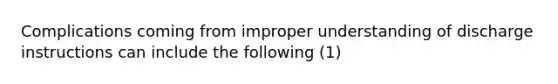 Complications coming from improper understanding of discharge instructions can include the following (1)