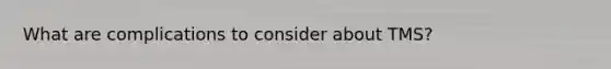 What are complications to consider about TMS?