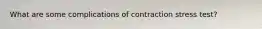 What are some complications of contraction stress test?