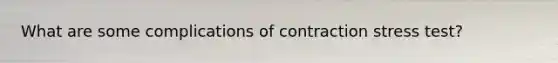 What are some complications of contraction stress test?