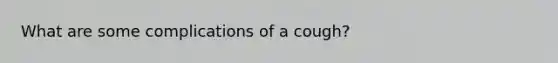 What are some complications of a cough?