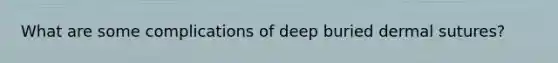 What are some complications of deep buried dermal sutures?