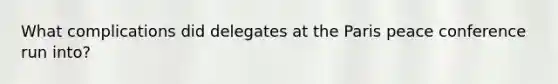 What complications did delegates at the Paris peace conference run into?