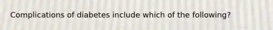 Complications of diabetes include which of the following?