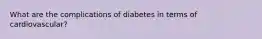 What are the complications of diabetes in terms of cardiovascular?