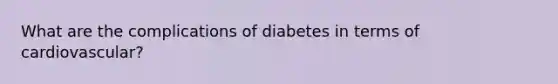 What are the complications of diabetes in terms of cardiovascular?