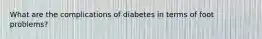 What are the complications of diabetes in terms of foot problems?