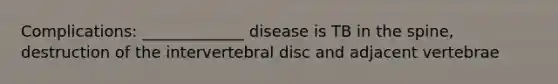 Complications: _____________ disease is TB in the spine, destruction of the intervertebral disc and adjacent vertebrae