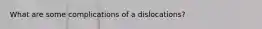What are some complications of a dislocations?