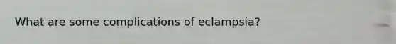 What are some complications of eclampsia?