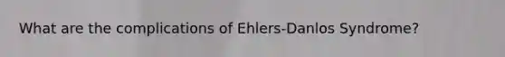 What are the complications of Ehlers-Danlos Syndrome?