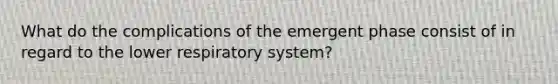 What do the complications of the emergent phase consist of in regard to the lower respiratory system?