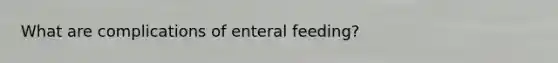 What are complications of enteral feeding?