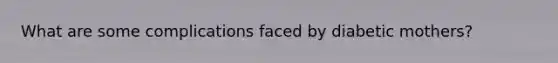 What are some complications faced by diabetic mothers?