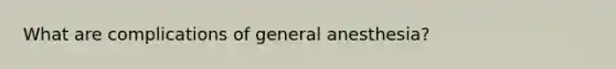 What are complications of general anesthesia?