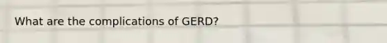 What are the complications of GERD?