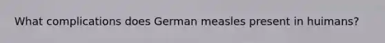 What complications does German measles present in huimans?