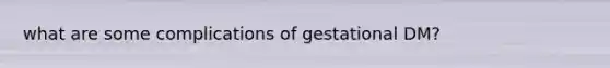 what are some complications of gestational DM?