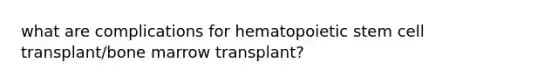 what are complications for hematopoietic stem cell transplant/bone marrow transplant?