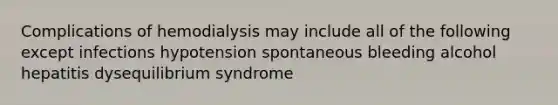 Complications of hemodialysis may include all of the following except infections hypotension spontaneous bleeding alcohol hepatitis dysequilibrium syndrome