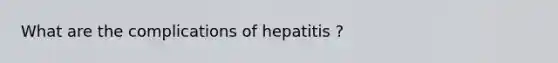 What are the complications of hepatitis ?