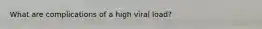 What are complications of a high viral load?