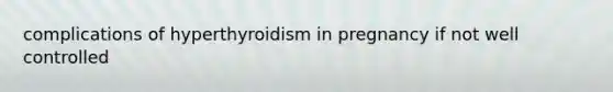 complications of hyperthyroidism in pregnancy if not well controlled