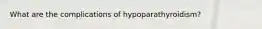 What are the complications of hypoparathyroidism?