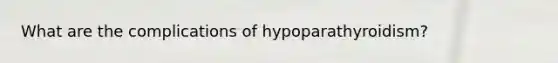 What are the complications of hypoparathyroidism?