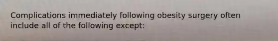 Complications immediately following obesity surgery often include all of the following except:
