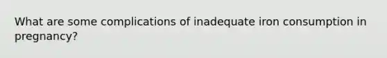 What are some complications of inadequate iron consumption in pregnancy?