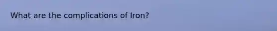 What are the complications of Iron?