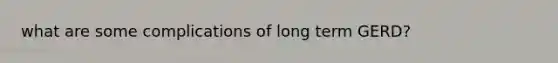 what are some complications of long term GERD?