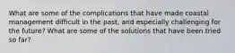 What are some of the complications that have made coastal management difficult in the past, and especially challenging for the future? What are some of the solutions that have been tried so far?