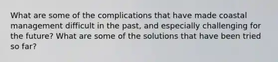 What are some of the complications that have made coastal management difficult in the past, and especially challenging for the future? What are some of the solutions that have been tried so far?