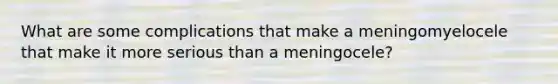 What are some complications that make a meningomyelocele that make it more serious than a meningocele?