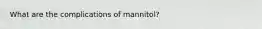 What are the complications of mannitol?