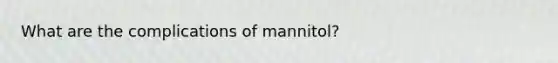 What are the complications of mannitol?