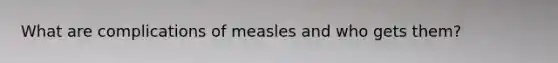 What are complications of measles and who gets them?