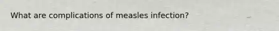 What are complications of measles infection?