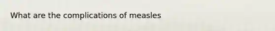 What are the complications of measles