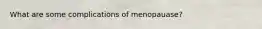 What are some complications of menopauase?