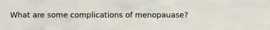 What are some complications of menopauase?