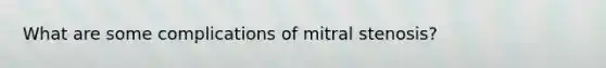 What are some complications of mitral stenosis?